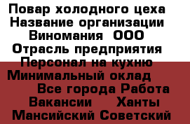 Повар холодного цеха › Название организации ­ Виномания, ООО › Отрасль предприятия ­ Персонал на кухню › Минимальный оклад ­ 40 000 - Все города Работа » Вакансии   . Ханты-Мансийский,Советский г.